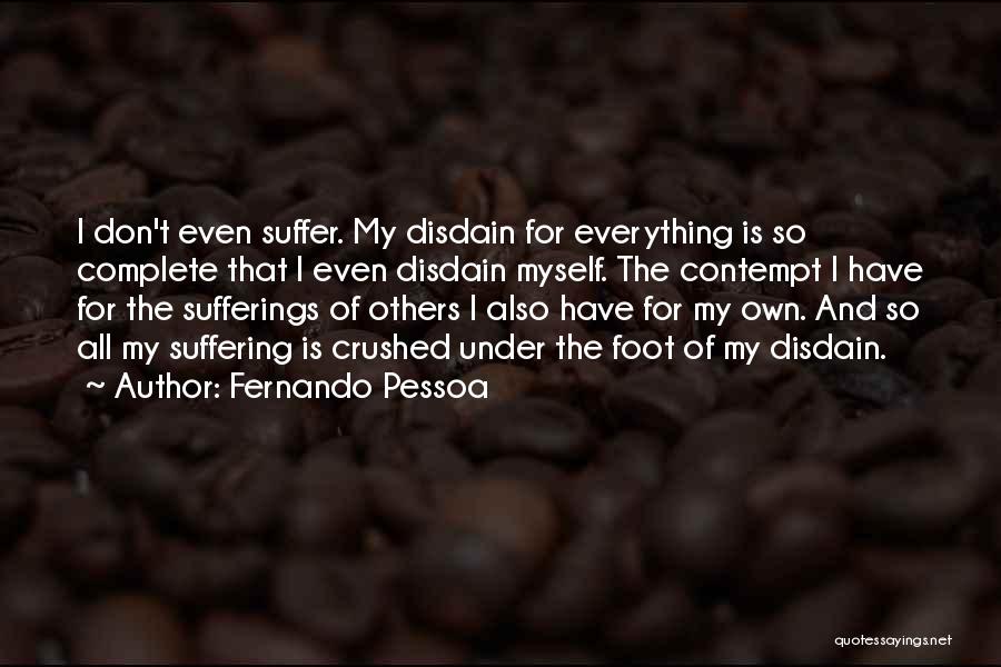 Fernando Pessoa Quotes: I Don't Even Suffer. My Disdain For Everything Is So Complete That I Even Disdain Myself. The Contempt I Have