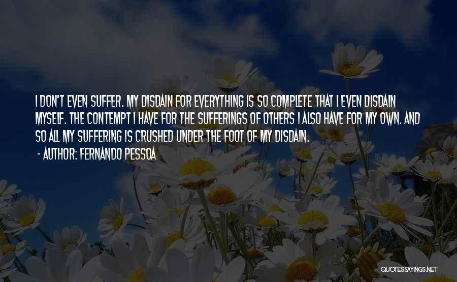 Fernando Pessoa Quotes: I Don't Even Suffer. My Disdain For Everything Is So Complete That I Even Disdain Myself. The Contempt I Have