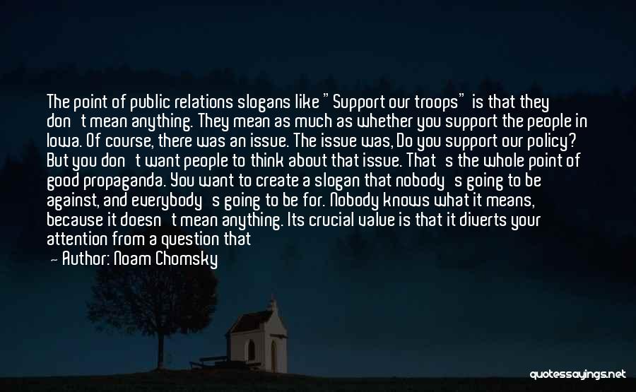 Noam Chomsky Quotes: The Point Of Public Relations Slogans Like Support Our Troops Is That They Don't Mean Anything. They Mean As Much