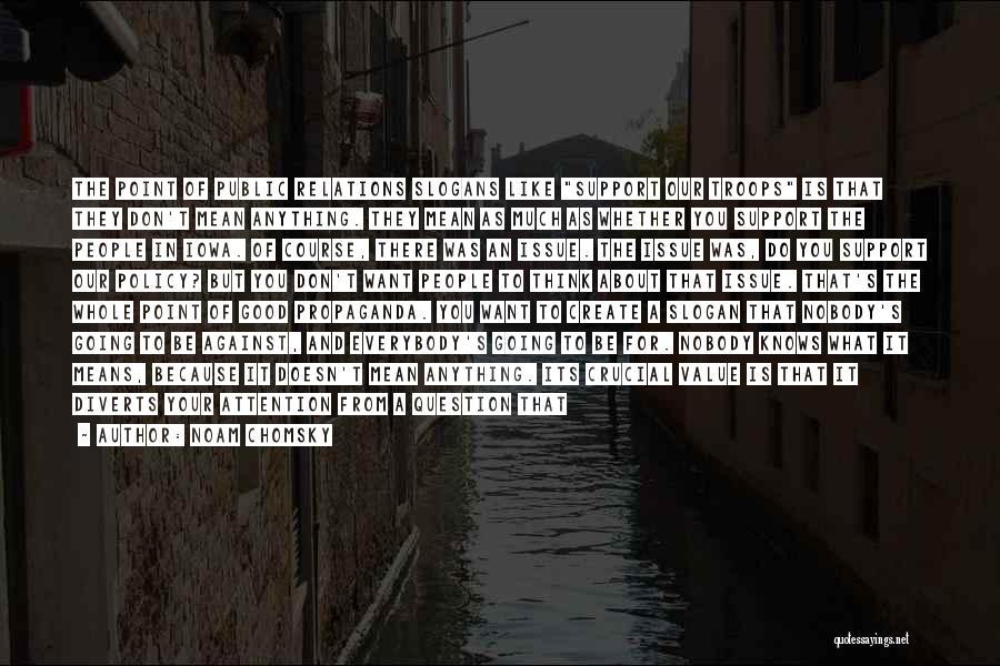Noam Chomsky Quotes: The Point Of Public Relations Slogans Like Support Our Troops Is That They Don't Mean Anything. They Mean As Much