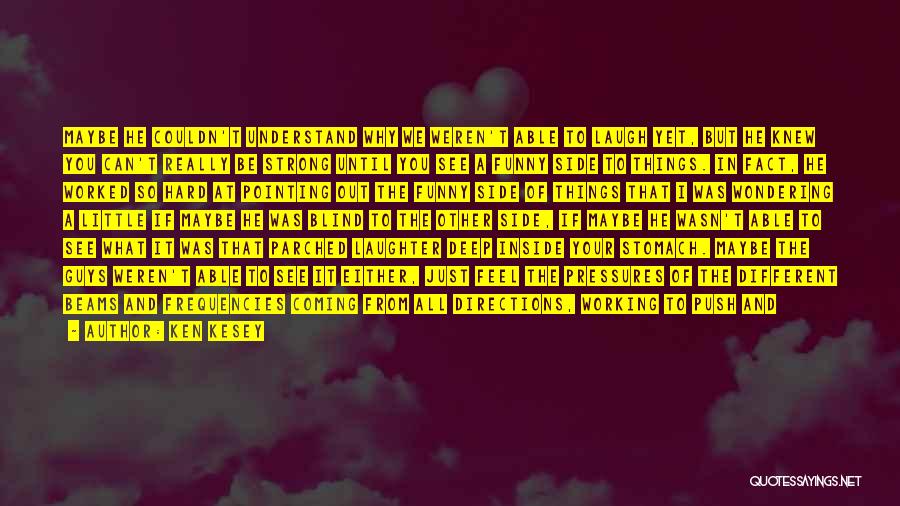 Ken Kesey Quotes: Maybe He Couldn't Understand Why We Weren't Able To Laugh Yet, But He Knew You Can't Really Be Strong Until
