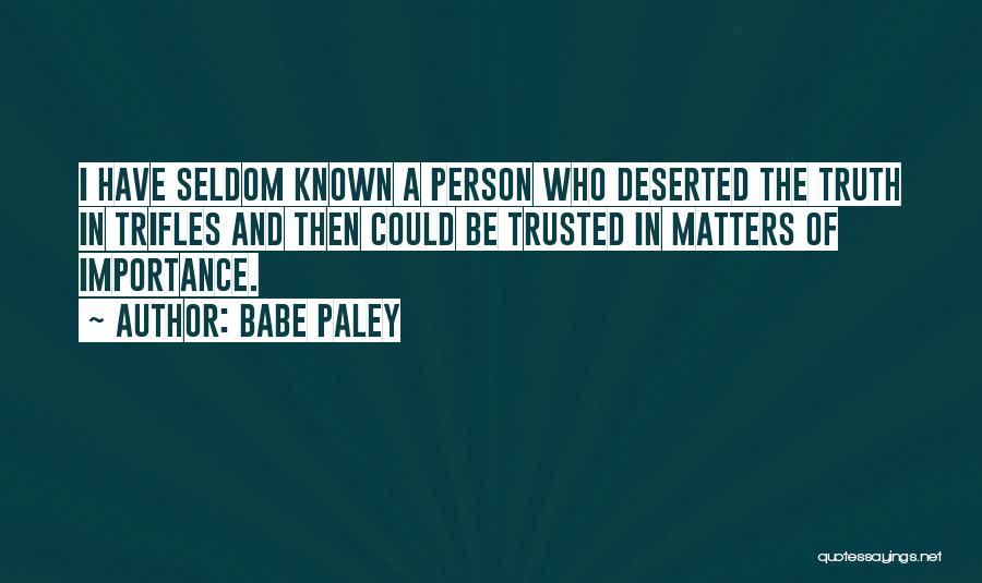 Babe Paley Quotes: I Have Seldom Known A Person Who Deserted The Truth In Trifles And Then Could Be Trusted In Matters Of
