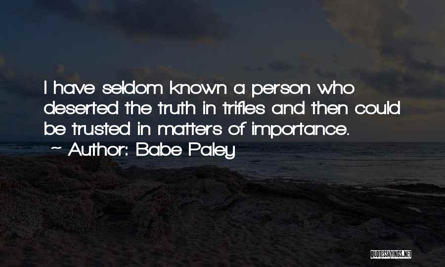 Babe Paley Quotes: I Have Seldom Known A Person Who Deserted The Truth In Trifles And Then Could Be Trusted In Matters Of