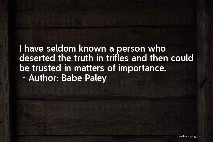 Babe Paley Quotes: I Have Seldom Known A Person Who Deserted The Truth In Trifles And Then Could Be Trusted In Matters Of