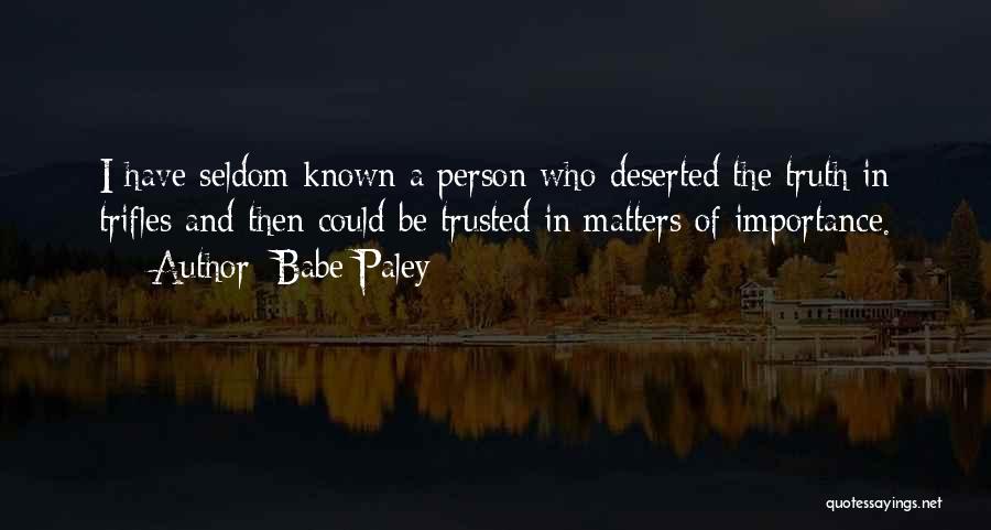 Babe Paley Quotes: I Have Seldom Known A Person Who Deserted The Truth In Trifles And Then Could Be Trusted In Matters Of