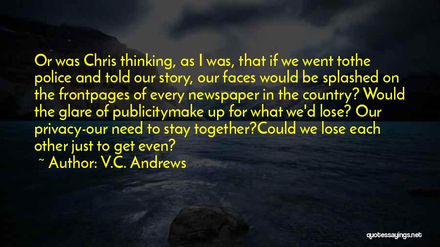 V.C. Andrews Quotes: Or Was Chris Thinking, As I Was, That If We Went Tothe Police And Told Our Story, Our Faces Would