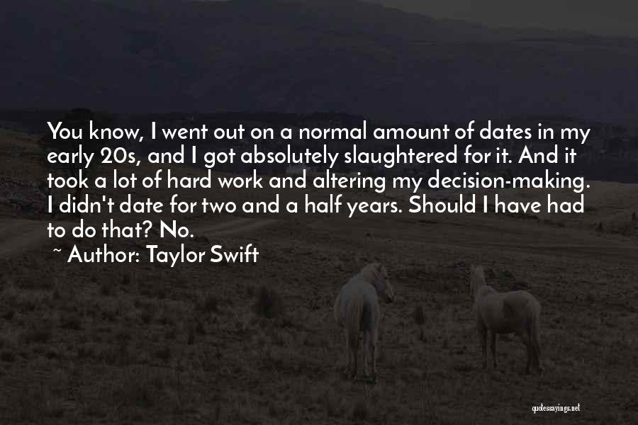 Taylor Swift Quotes: You Know, I Went Out On A Normal Amount Of Dates In My Early 20s, And I Got Absolutely Slaughtered