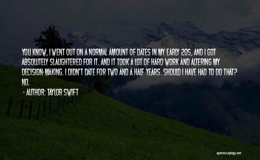 Taylor Swift Quotes: You Know, I Went Out On A Normal Amount Of Dates In My Early 20s, And I Got Absolutely Slaughtered