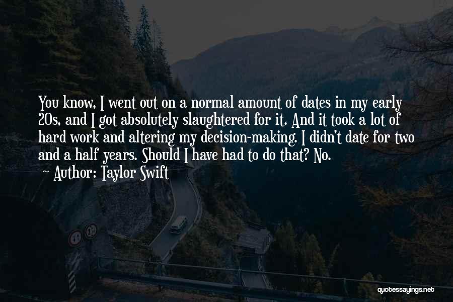 Taylor Swift Quotes: You Know, I Went Out On A Normal Amount Of Dates In My Early 20s, And I Got Absolutely Slaughtered