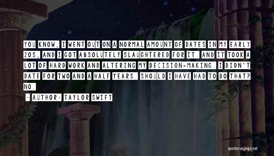 Taylor Swift Quotes: You Know, I Went Out On A Normal Amount Of Dates In My Early 20s, And I Got Absolutely Slaughtered