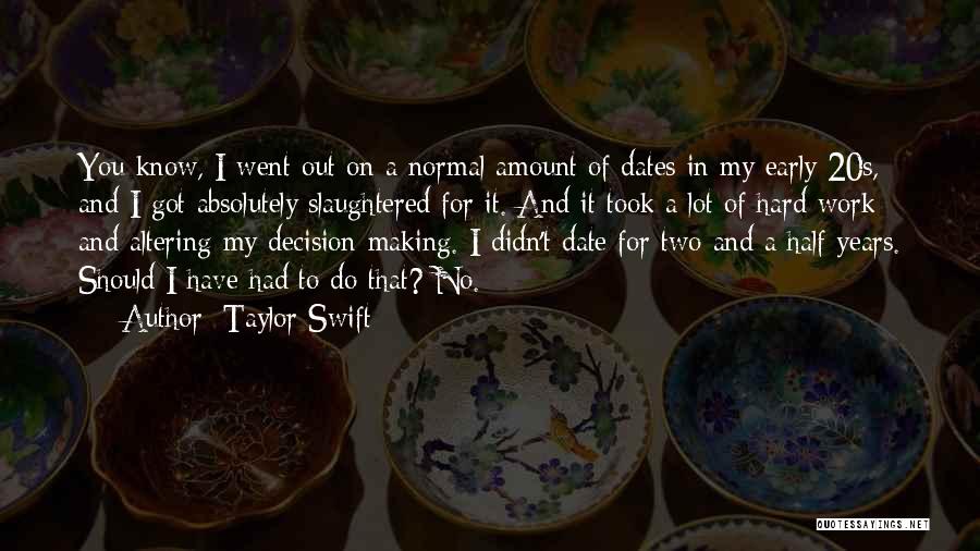 Taylor Swift Quotes: You Know, I Went Out On A Normal Amount Of Dates In My Early 20s, And I Got Absolutely Slaughtered