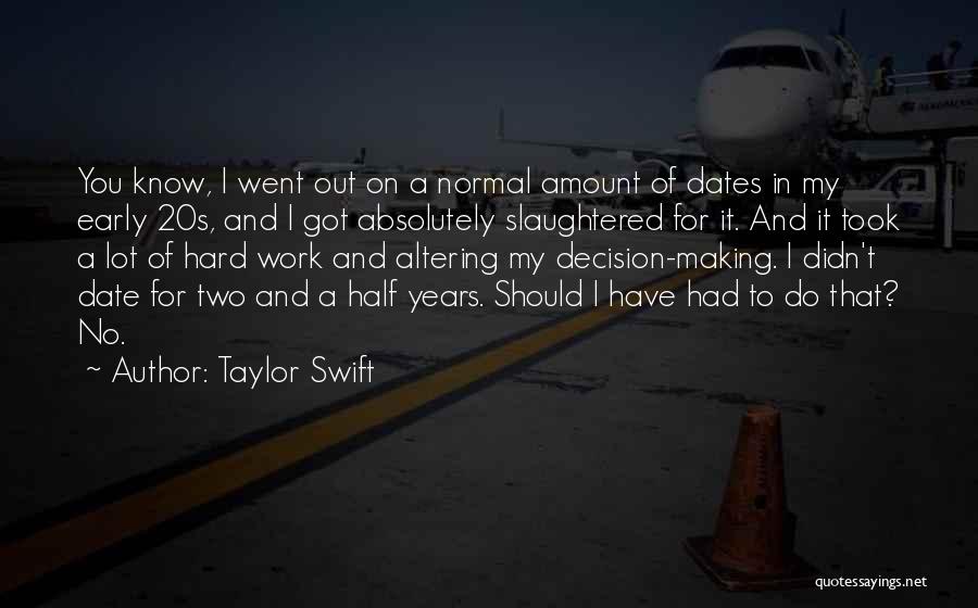 Taylor Swift Quotes: You Know, I Went Out On A Normal Amount Of Dates In My Early 20s, And I Got Absolutely Slaughtered