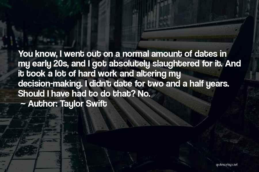 Taylor Swift Quotes: You Know, I Went Out On A Normal Amount Of Dates In My Early 20s, And I Got Absolutely Slaughtered