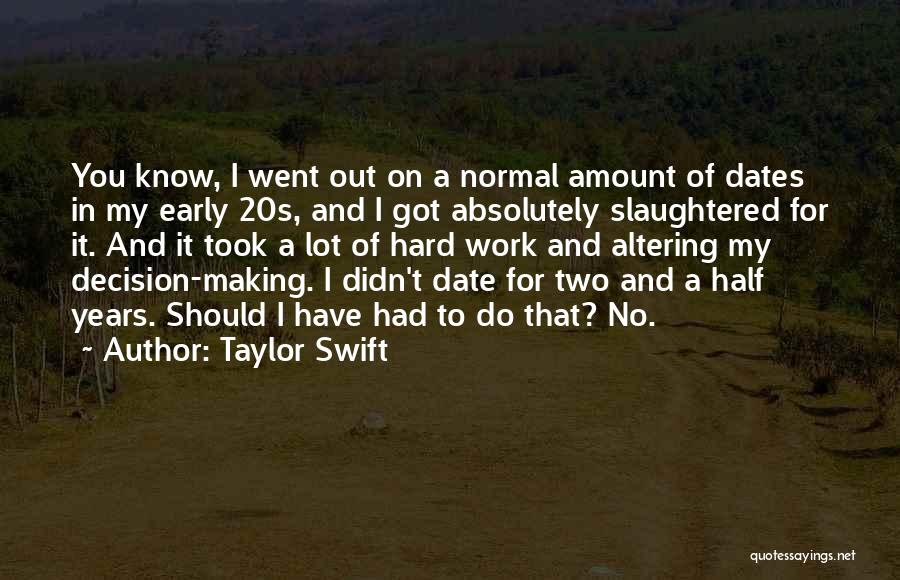 Taylor Swift Quotes: You Know, I Went Out On A Normal Amount Of Dates In My Early 20s, And I Got Absolutely Slaughtered