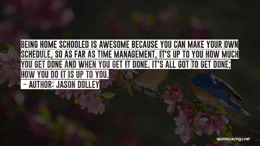 Jason Dolley Quotes: Being Home Schooled Is Awesome Because You Can Make Your Own Schedule, So As Far As Time Management, It's Up