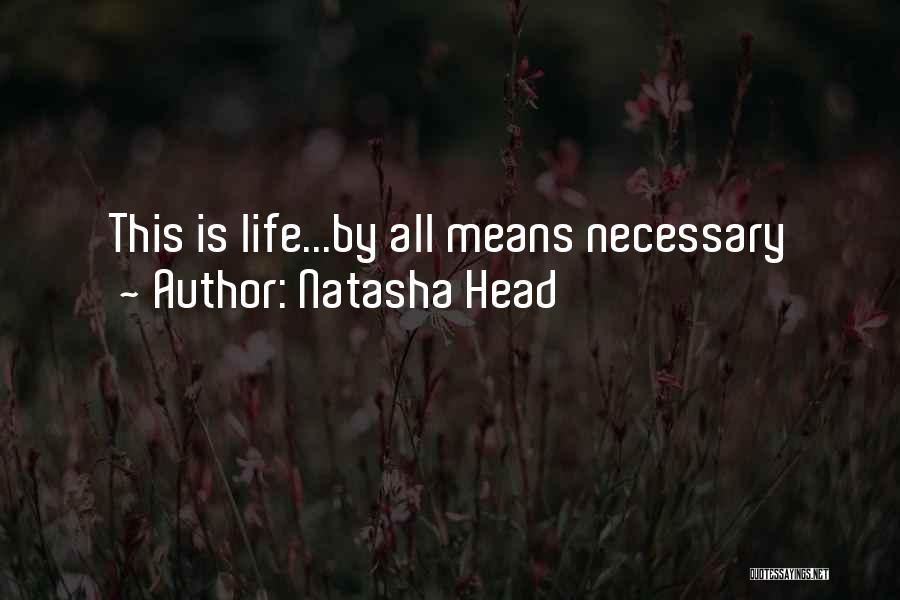 Natasha Head Quotes: This Is Life...by All Means Necessary