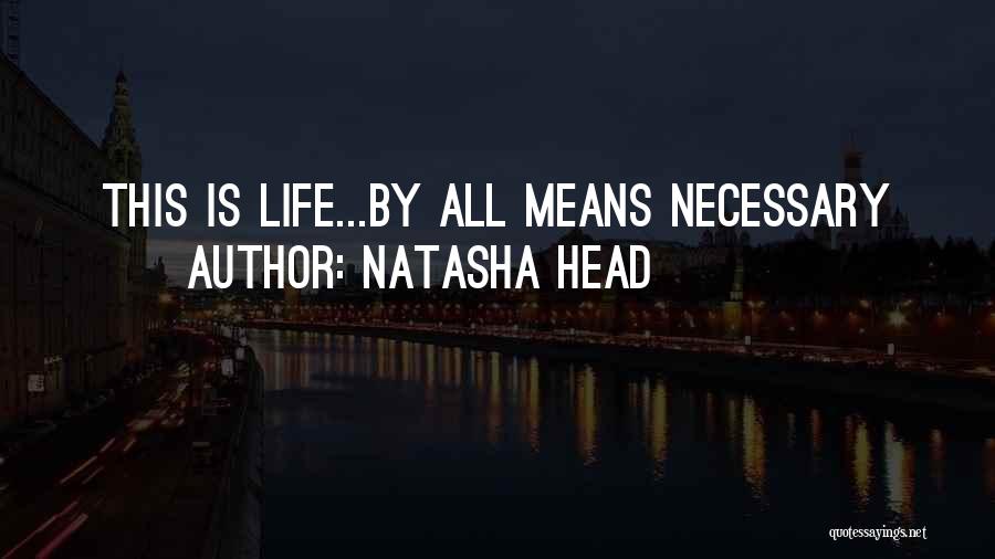 Natasha Head Quotes: This Is Life...by All Means Necessary