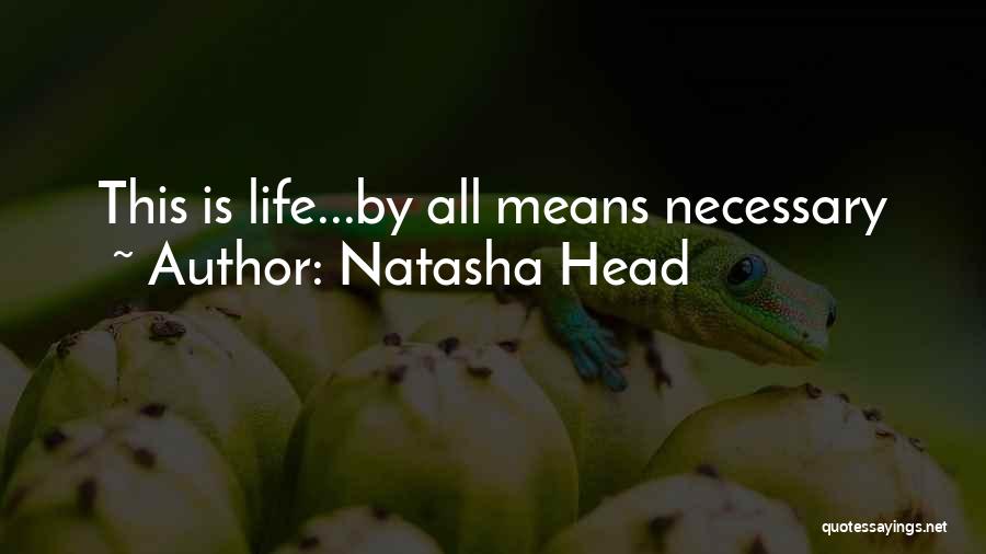 Natasha Head Quotes: This Is Life...by All Means Necessary
