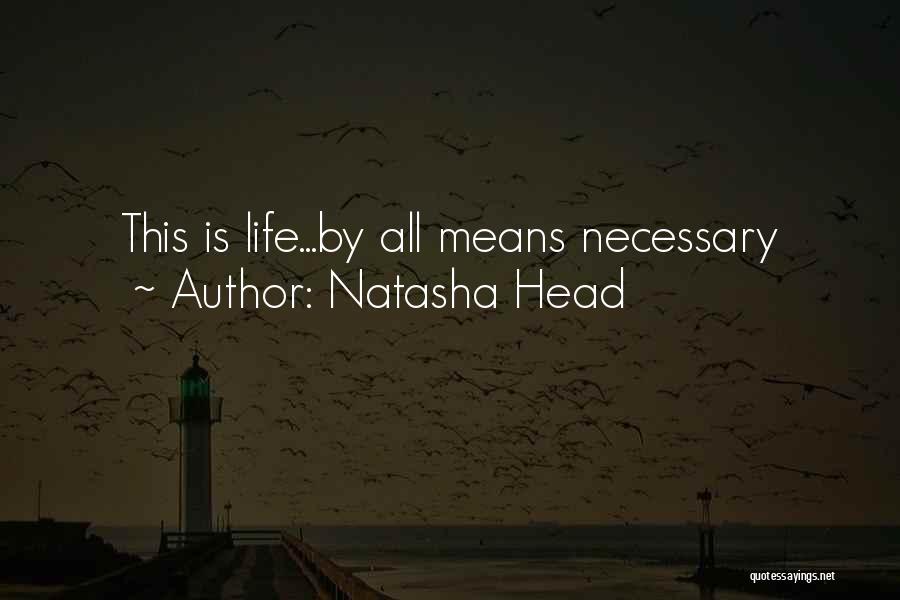 Natasha Head Quotes: This Is Life...by All Means Necessary