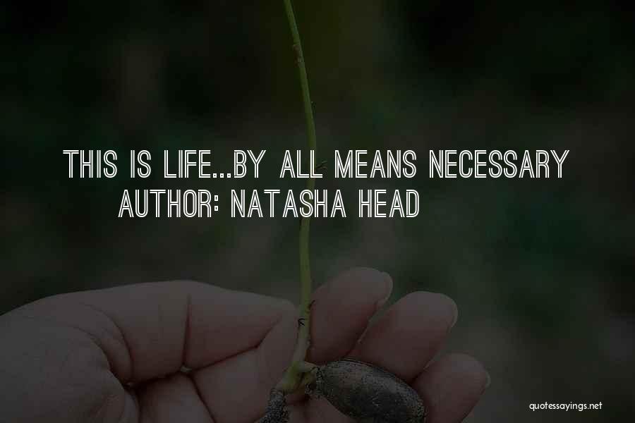 Natasha Head Quotes: This Is Life...by All Means Necessary