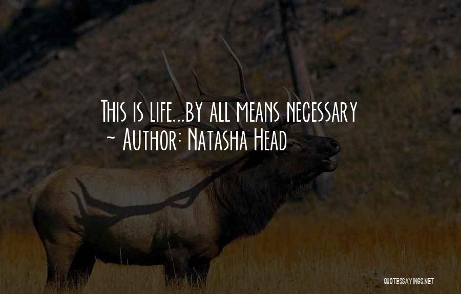 Natasha Head Quotes: This Is Life...by All Means Necessary