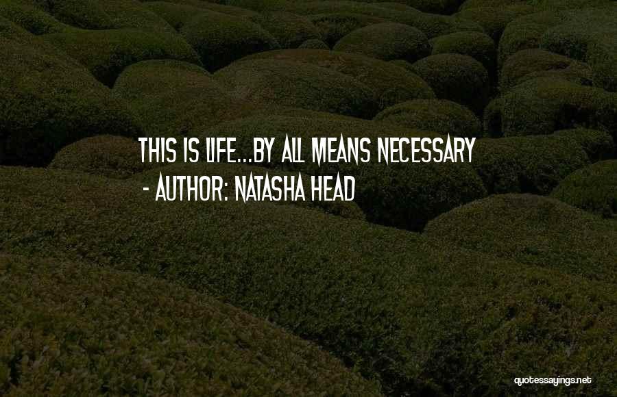 Natasha Head Quotes: This Is Life...by All Means Necessary