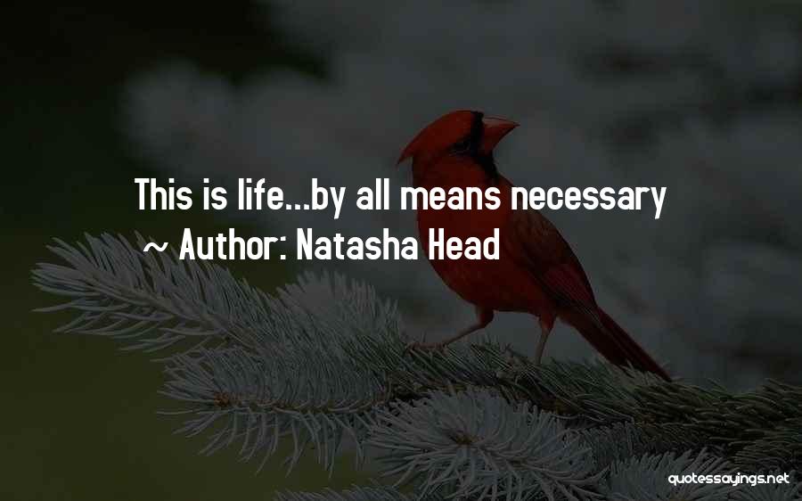 Natasha Head Quotes: This Is Life...by All Means Necessary