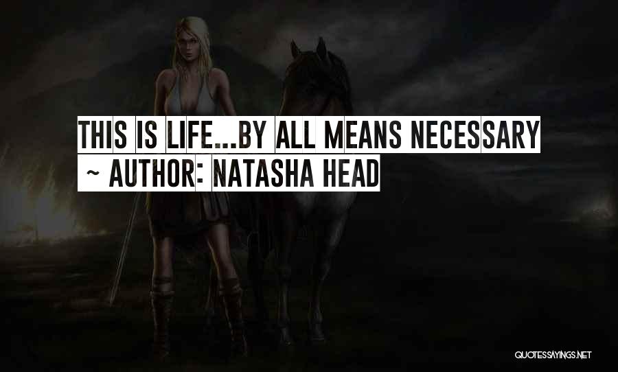 Natasha Head Quotes: This Is Life...by All Means Necessary