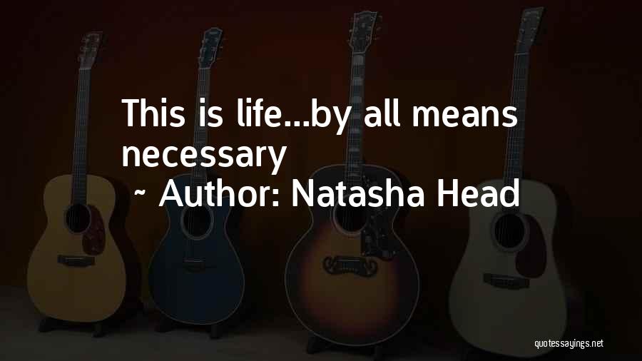 Natasha Head Quotes: This Is Life...by All Means Necessary