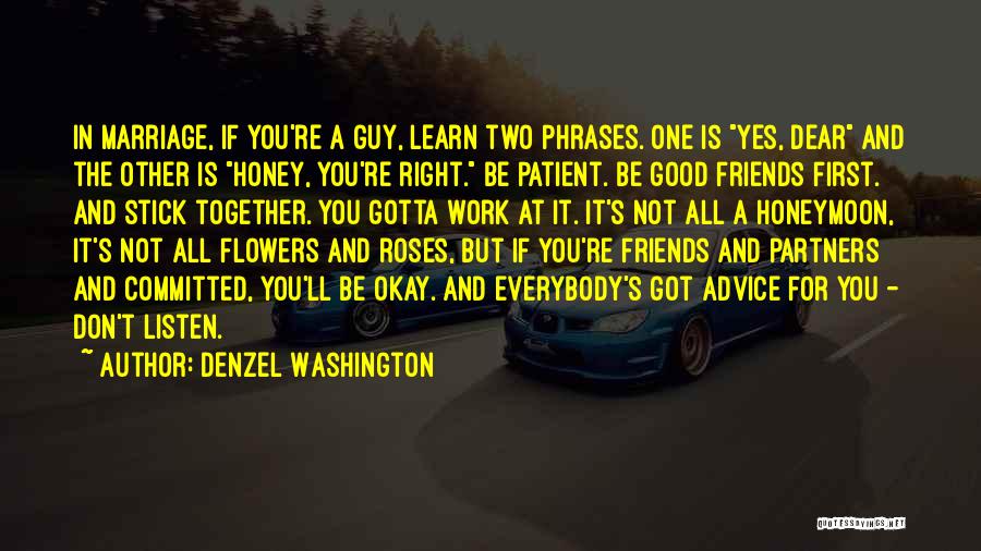 Denzel Washington Quotes: In Marriage, If You're A Guy, Learn Two Phrases. One Is Yes, Dear And The Other Is Honey, You're Right.