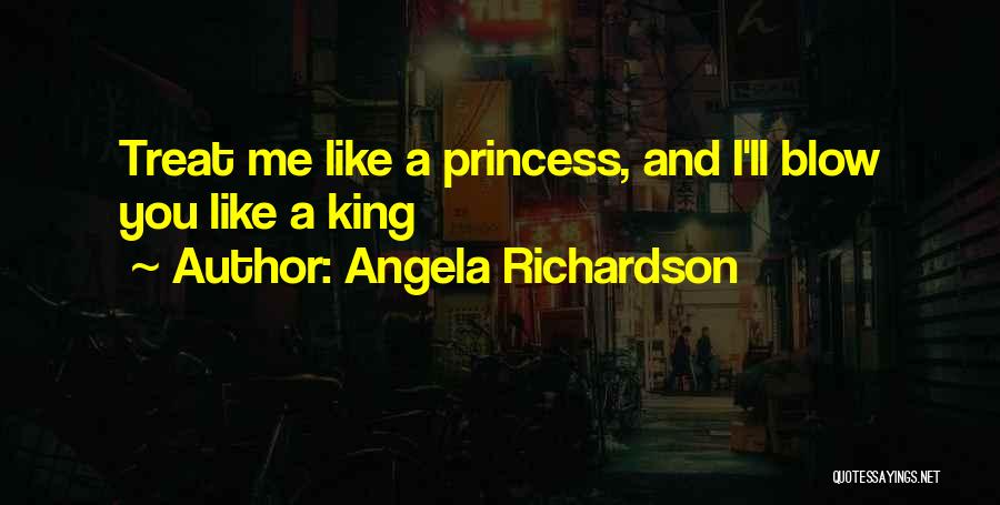 Angela Richardson Quotes: Treat Me Like A Princess, And I'll Blow You Like A King