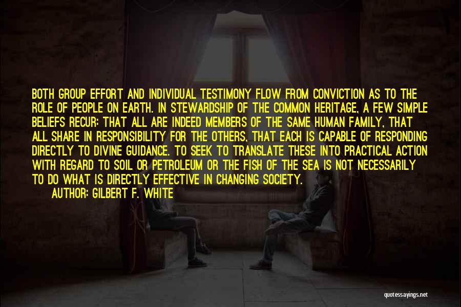 Gilbert F. White Quotes: Both Group Effort And Individual Testimony Flow From Conviction As To The Role Of People On Earth. In Stewardship Of