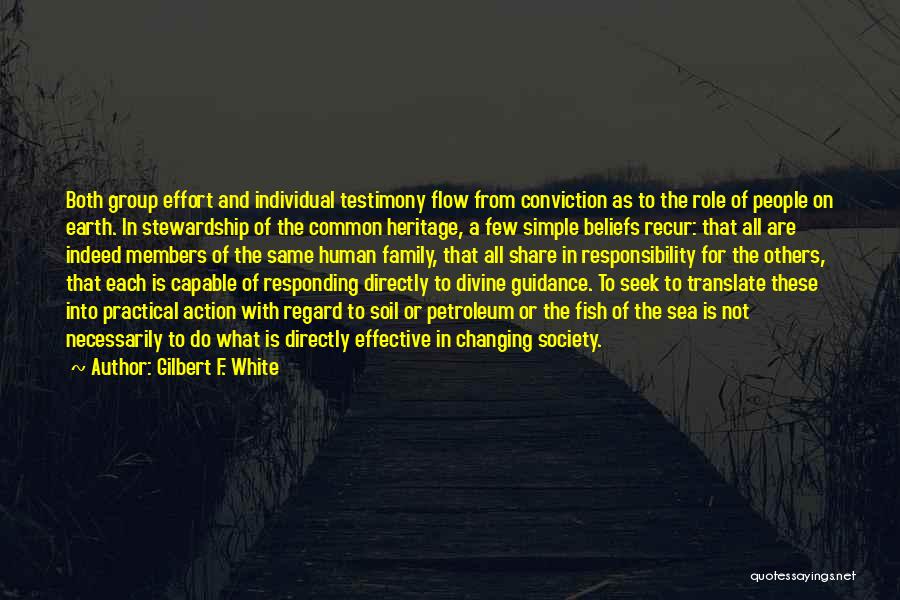 Gilbert F. White Quotes: Both Group Effort And Individual Testimony Flow From Conviction As To The Role Of People On Earth. In Stewardship Of