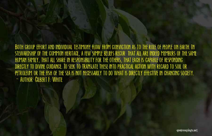 Gilbert F. White Quotes: Both Group Effort And Individual Testimony Flow From Conviction As To The Role Of People On Earth. In Stewardship Of