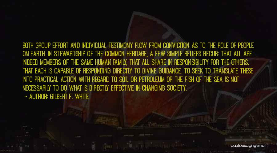 Gilbert F. White Quotes: Both Group Effort And Individual Testimony Flow From Conviction As To The Role Of People On Earth. In Stewardship Of