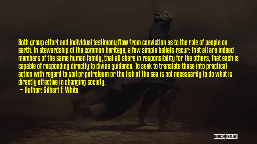 Gilbert F. White Quotes: Both Group Effort And Individual Testimony Flow From Conviction As To The Role Of People On Earth. In Stewardship Of