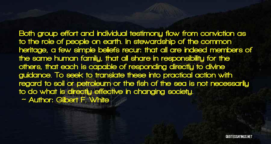 Gilbert F. White Quotes: Both Group Effort And Individual Testimony Flow From Conviction As To The Role Of People On Earth. In Stewardship Of