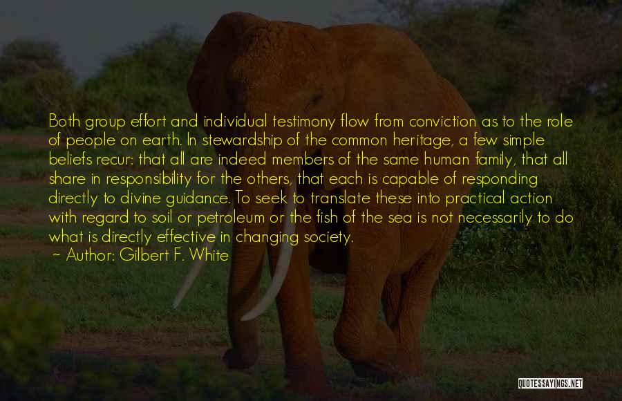 Gilbert F. White Quotes: Both Group Effort And Individual Testimony Flow From Conviction As To The Role Of People On Earth. In Stewardship Of