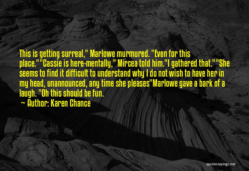 Karen Chance Quotes: This Is Getting Surreal, Marlowe Murmured. Even For This Place.cassie Is Here-mentally, Mircea Told Him.i Gathered That.she Seems To Find