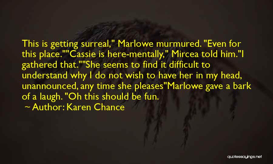 Karen Chance Quotes: This Is Getting Surreal, Marlowe Murmured. Even For This Place.cassie Is Here-mentally, Mircea Told Him.i Gathered That.she Seems To Find