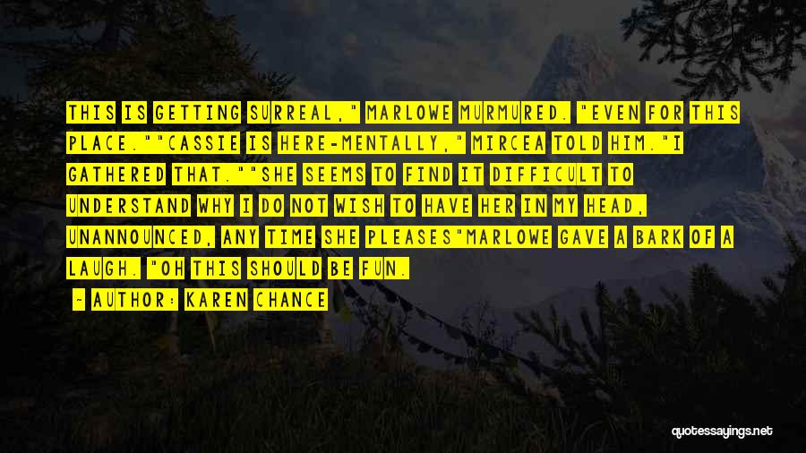 Karen Chance Quotes: This Is Getting Surreal, Marlowe Murmured. Even For This Place.cassie Is Here-mentally, Mircea Told Him.i Gathered That.she Seems To Find