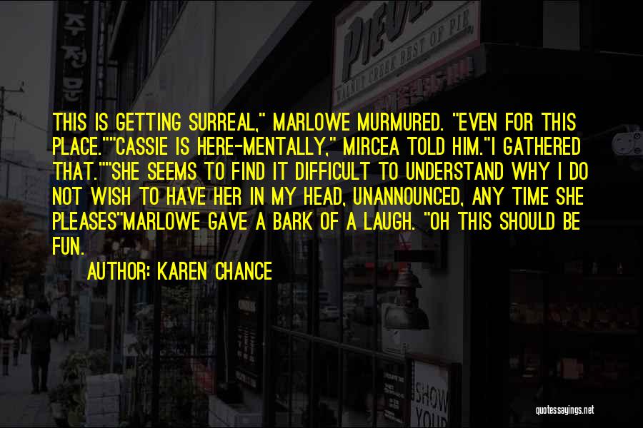 Karen Chance Quotes: This Is Getting Surreal, Marlowe Murmured. Even For This Place.cassie Is Here-mentally, Mircea Told Him.i Gathered That.she Seems To Find