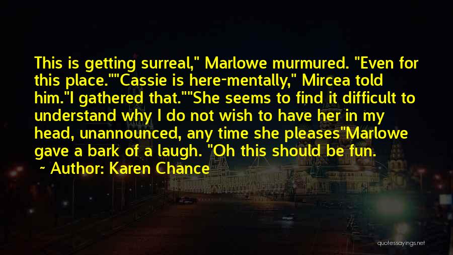 Karen Chance Quotes: This Is Getting Surreal, Marlowe Murmured. Even For This Place.cassie Is Here-mentally, Mircea Told Him.i Gathered That.she Seems To Find