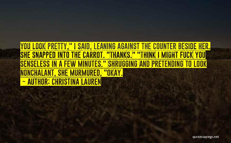 Christina Lauren Quotes: You Look Pretty, I Said, Leaning Against The Counter Beside Her. She Snapped Into The Carrot. Thanks. Think I Might