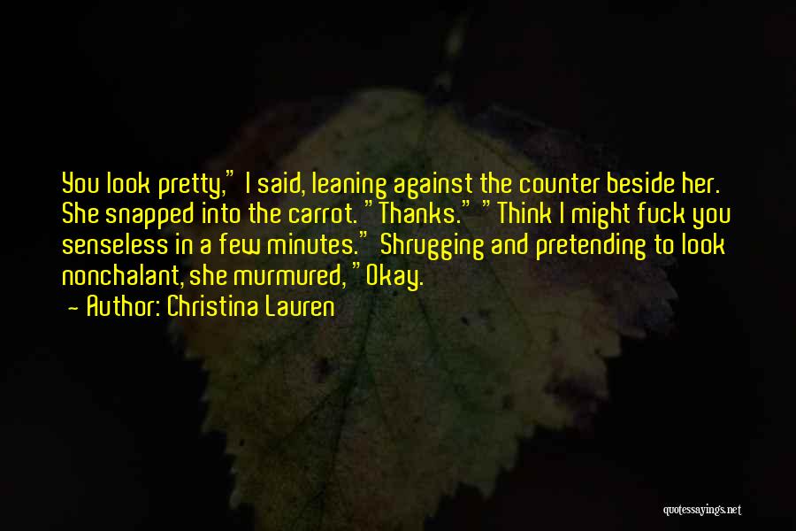 Christina Lauren Quotes: You Look Pretty, I Said, Leaning Against The Counter Beside Her. She Snapped Into The Carrot. Thanks. Think I Might