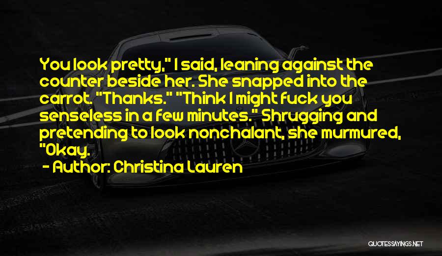 Christina Lauren Quotes: You Look Pretty, I Said, Leaning Against The Counter Beside Her. She Snapped Into The Carrot. Thanks. Think I Might
