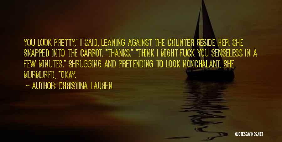 Christina Lauren Quotes: You Look Pretty, I Said, Leaning Against The Counter Beside Her. She Snapped Into The Carrot. Thanks. Think I Might