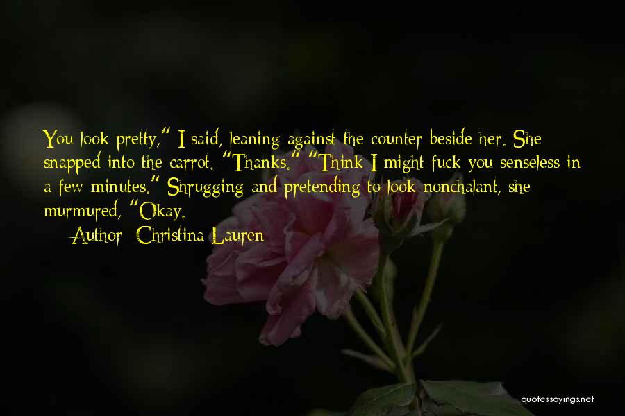 Christina Lauren Quotes: You Look Pretty, I Said, Leaning Against The Counter Beside Her. She Snapped Into The Carrot. Thanks. Think I Might
