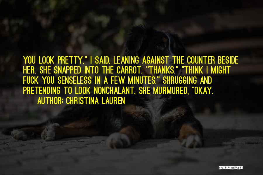 Christina Lauren Quotes: You Look Pretty, I Said, Leaning Against The Counter Beside Her. She Snapped Into The Carrot. Thanks. Think I Might