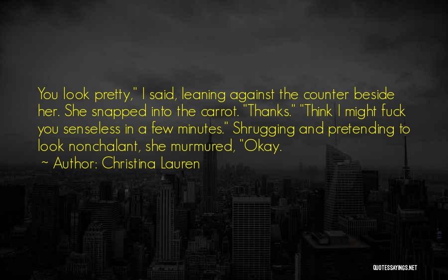 Christina Lauren Quotes: You Look Pretty, I Said, Leaning Against The Counter Beside Her. She Snapped Into The Carrot. Thanks. Think I Might